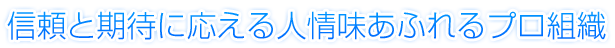 信頼と期待に応える人情味あふれるプロ組織